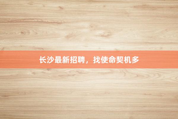 长沙最新招聘,找使命契机多