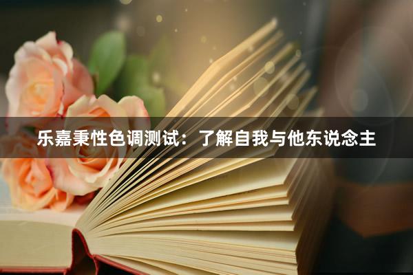 乐嘉秉性色调测试：了解自我与他东说念主