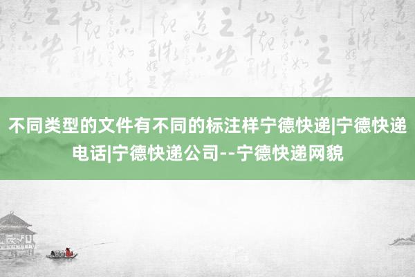 不同类型的文件有不同的标注样宁德快递|宁德快递电话|宁德快递公司--宁德快递网貌
