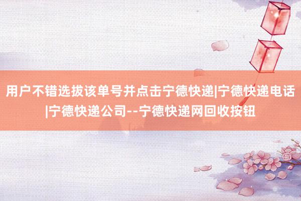 用户不错选拔该单号并点击宁德快递|宁德快递电话|宁德快递公司--宁德快递网回收按钮
